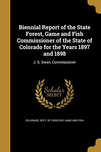 Biennial Report of the State Forest, Game and Fish Commissioner of the State of Colorado for the Years 1897 and 1898