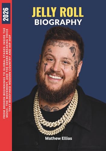 Jelly Roll Biography: From Broken Beginnings to Global Stages: Inside the Music, the Movement, and...