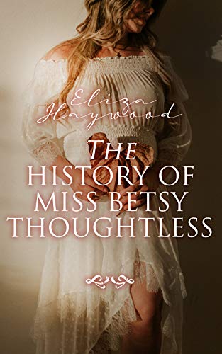 The History of Miss Betsy Thoughtless: Historical Romance Novel (English Edition) - Haywood, Eliza