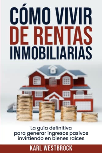 Cómo Vivir De Rentas Inmobiliaria: La Guía Definitiva Para Genera...