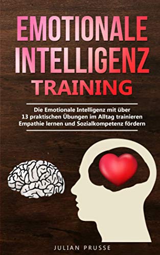 Emotionale Intelligenz - Training: Die Emotionale Intelligenz mit über 13 praktischen Übungen im Alltag trainieren | Empathie lernen und Sozialkompetenz fördern