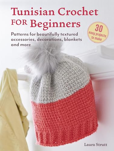 Tunisian Crochet For Beginners: 30 Projects To Make: Patterns For Beautifully Textured Accessories, Decorations, Blankets And More