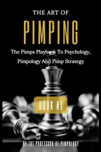 The Art Of Pimping Volume #1: The Pimps Playbook To Psychology, Pimpology And Pimp Strategy: Dark Psychology, Mind Control, Female Manipulation And ..