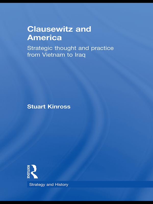 Clausewitz and America: Strategic Thought and Practice from Vietnam to Iraq (Strategy and History)      1st Edition, Kindle Edition