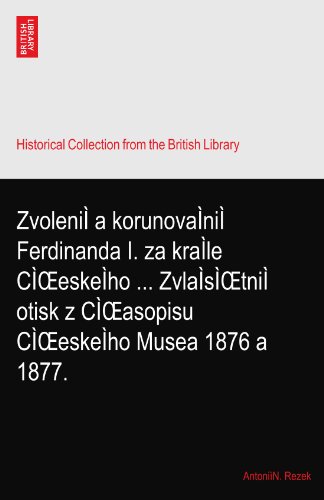 ZvoleniÌ a korunovaÌniÌ Ferdinanda I. za kraÌle CÌŒeskeÌho ... ZvlaÌsÌŒtniÌ otisk z CÌŒasopisu CÌŒeskeÌho Musea 1876 a 1877.