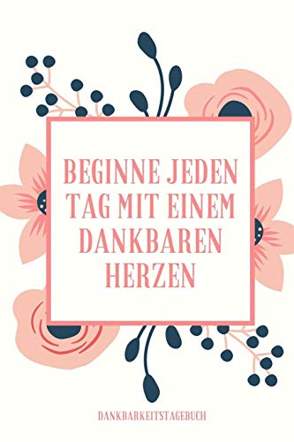 BEGINNE JEDEN TAG MIT EINEM DANKBAREN HERZEN DANKBARKEITSTAGEBUCH: A5 52 Wochen Kalender | 5- Minuten Tagebuch | Geschenk für Frauen Mama Oma ... | Achtsamkeit | Planer | (German Edition)