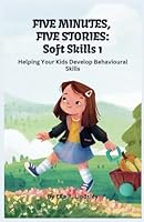FIVE MINUTE, FIVE STORIES (SOFT SKILLS 1): Helping Your Kids Develop Behavioural Skills (SOFT SKILLS FOR KIDS) B0DVQ8FT7N Book Cover