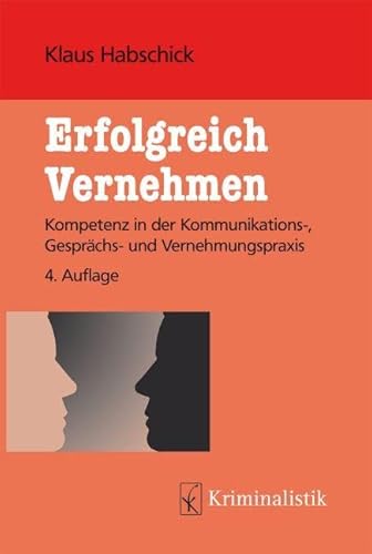 Erfolgreich Vernehmen: Kompetenz in der Kommunikations-, Gesprächs- und Vernehmungspraxis