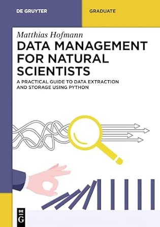 Data Management for Natural Scientists: A Practical Guide to Data Extraction and Storage Using Python Data Management for Natural Scientists: A Practical Guide to Data Extraction and Storage Using Python book cover