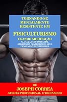 Tornando-Se Mentalmente Resistente Em Fisiculturismo Usando Meditacao: Alcancar Seu Potencial Atraves Do Controle DOS Seus Pensamentos Interiores 151714034X Book Cover