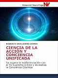 CIENCIA DE LA ACCIÓN Y CONCIENCIA UNIFICADA: Se supera la indiferenciación con el Yo Supremo o Dios y se realiza la Conciencia Cósmica (Spanish Edition)