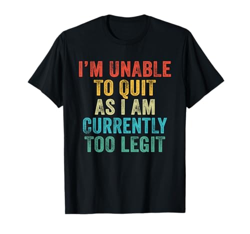 Funny I'm Unable to Quit As I Am Currently Too Legit Vintage T-Shirt