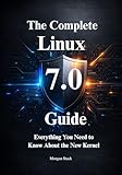 The Complete Linux 7.0 Handbook: Everything You Need to Know About the New Kernel, Hardware Support, and Security Protocols (English Edition)