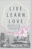 Live. Learn. Love.: Real-talk tips for the woman who is ready to be her best self 1796279072 Book Cover