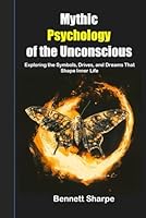 Mythic Psychology of the Unconscious: Exploring the Symbols, Drives, and Dreams That Shape Inner Life B0F5QHGLJG Book Cover