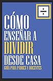 ¿Deben los padres ayudar con los deberes? 3 Cómo enseñar a dividir desde casa: Una guía práctica paso a paso, para enseñar de forma efectiva la técnica de la división y ayudar en el aprendizaje de nuestros hijos. (Spanish Edition)