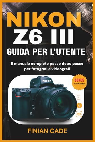 NIKON Z6 III GUIDA PER L'UTENTE: Il manuale completo passo dopo passo per fotografi e videografi