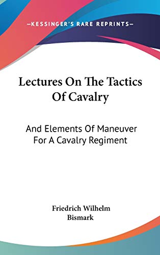 Lectures On The Tactics Of Cavalry: And Elements Of Maneuver For A Cavalry Regiment