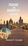 Prague and Budapest Travel Guide: Experience Prague and Budapest Through Culture, Cuisine, History and the Iconic Attractions of Central Europe