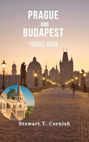 Prague and Budapest Travel Guide: Experience Prague and Budapest Through Culture, Cuisine, History and the Iconic Attractions of Central Europe