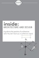 inside: Architecture and Design: A guide to the practice of architecture (what they don't teach you in architecture school) 1500526568 Book Cover