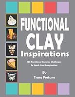 Functional Clay Inspirations: 100 Functional Ceramic Challenges to Spark Your Imagination 1086898605 Book Cover