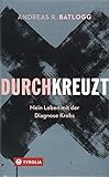 Durchkreuzt: Mein Leben mit der Diagnose Krebs