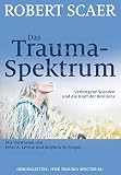 Das Trauma-Spektrum: Verborgene Wunden und die Kraft der Resilienz - Robert Scaer Kommentator: Peter A. Levine (Vorw.), Stephen W. Porges (Vorw.) Übersetzer: Theo Kierdorf, Hildegard Höhr 