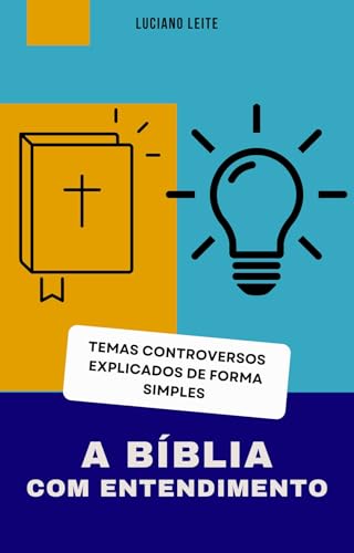 A Bíblia Com Entendimento: Assuntos controversos explicados de forma simples e objetiva