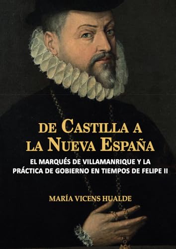 DE CASTILLA A NUEVA ESPAÑA: EL MARQUÉS DE VILLAMANRIQUE Y LA PRACTICA DE GOBIERNO: 17 (Historia de España y su proyección internacional)