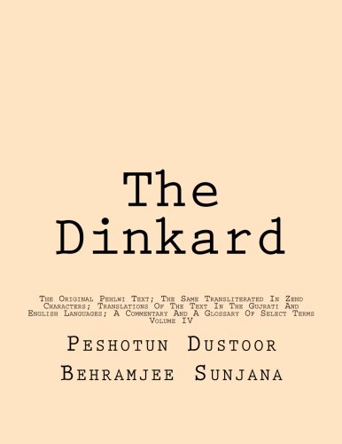 The Dinkard: The Original Pehlwi Text; The Same Transliterated In Zend Characters; Translations Of The Text In The Gujrati And English Languages; A Commentary And A Glossary Of Select Terms