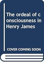 The ordeal of consciousness in Henry James B0006BXNHK Book Cover