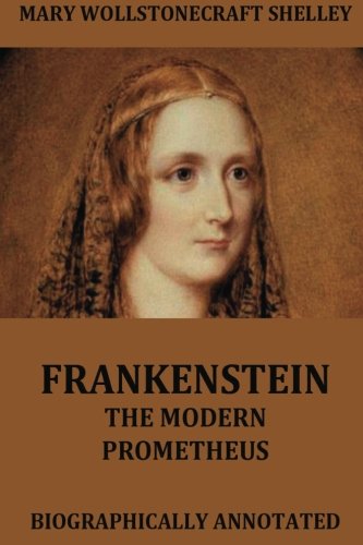 Frankenstein - The Modern Prometheus: Biographically Annotated