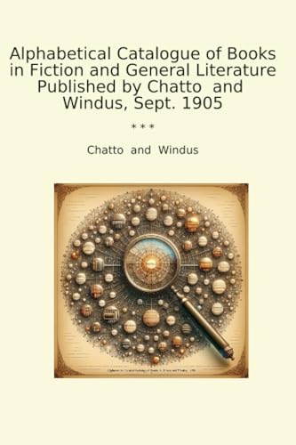 Alphabetical Catalogue of Books in Fiction and General Literature Published by Chatto and Windus, Sept. 1905 (Classic Books)