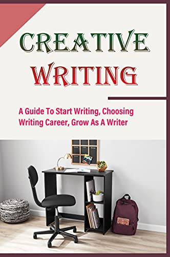 Creative Writing: A Guide To Start Writing, Choosing Writing Career, Grow As A Writer: How To Get Inspiration For Writing Book