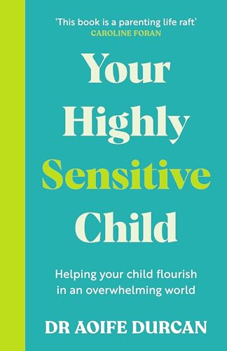 Your Highly Sensitive Child: Helping Your Child Flourish In An Overwhelming World