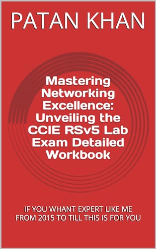 Mastering Networking Excellence: Unveiling the CCIE RSv5 Lab Exam Detailed Workbook: IF YOU WHANT EXPERT LIKE ME FROM 2015 TO TILL THIS IS FOR YOU (IM ... in Cisco CCIE From 2015 And YOU Book 1)