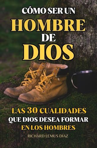 CÓMO SER UN HOMBRE DE DIOS: LAS 30 CUALIDADES QUE DIOS DESEA FORMAR EN LOS HOMBRES: Estudio de la Biblia para hombres (Spanish Edition)