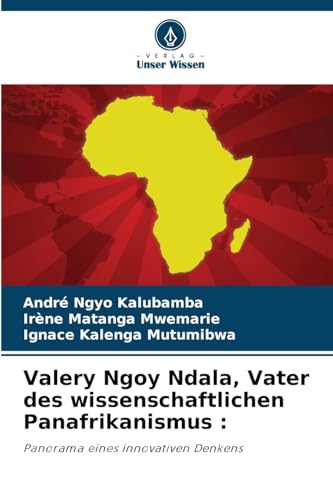 Valery Ngoy Ndala, Vater des wissenschaftlichen Panafrikanismus :: Panorama eines innovativen Denkens (German Edition)