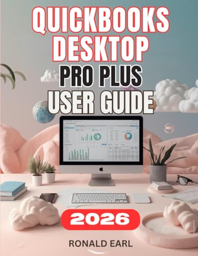 QUICKBOOKS DESKTOP PRO PLUS USER GUIDE: The Complete Step-by-Step Manual For Beginners to Master Setup for Accounting, Payroll, Inventory and Invoicing.