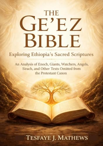 The Ge'ez Bible: Exploring Ethiopia's Sacred Scriptures: An Analysis of Enoch, Giants, Watchers, Angels, Sirach, and Other Texts Omitted from the Protestant Canon