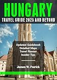 HUNGARY TRAVEL GUIDE 2025 AND BEYOND (Cityscape Chronicles Book 76)