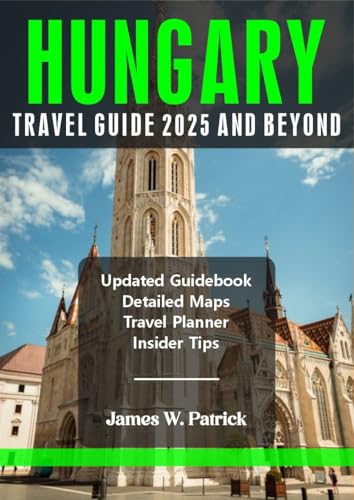 HUNGARY TRAVEL GUIDE 2025 AND BEYOND (Cityscape Chronicles Book 76)