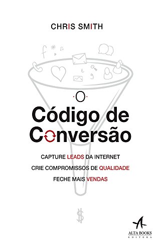 O código de conversão: capture leads da internet, crie compromiss...