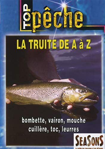 Top pêche - La truite de A à Z : bombette, vairon, mouche, cuillère, toc, leurress