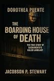 Dorothea Puente: The Boarding House of Death — The True Story of Sacramento’s Killer Landlady