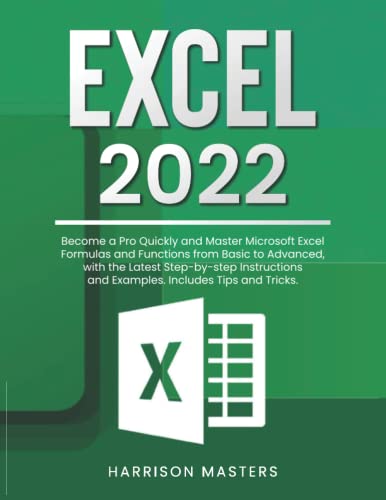 Excel 2022: Become a Pro Quickly and Master Microsoft Excel Formulas and Functions from Basic to Advanced, with the Latest Step-by-step Instructions and Examples. Includes Tips and Tricks -  Independently published