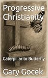 Progressive Christianity: Caterpillar to Butterfly (English Edition)