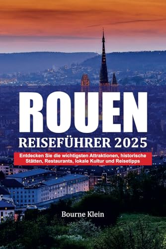 ROUEN REISEFÜHRER 2025: Entdecken Sie die wichtigsten Attraktionen, historische Stätten,