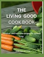 The living Good Cook Book: Delicious and Nutritious Recipes for Optimal Living B0F5W55281 Book Cover